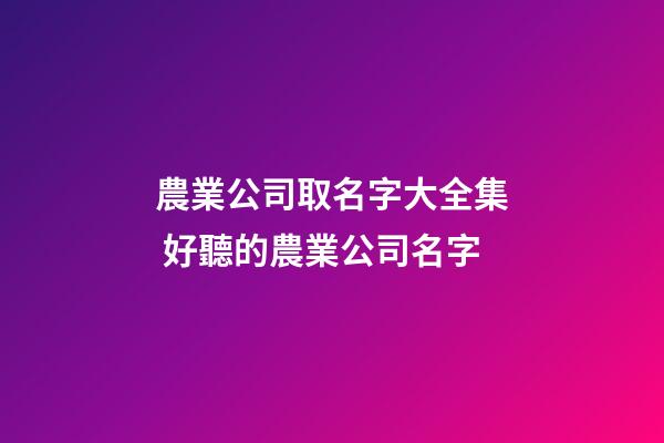 農業公司取名字大全集 好聽的農業公司名字-第1張-公司起名-玄機派